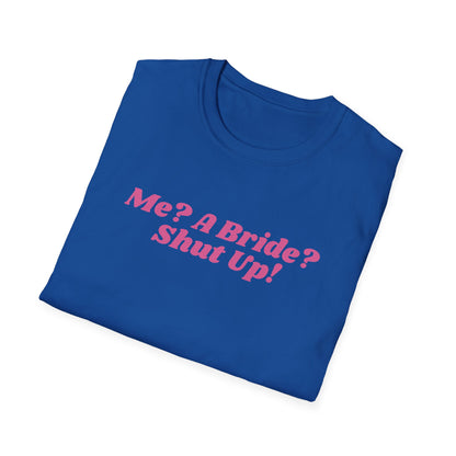 Me, a bride? Shut Up! T-Shirt