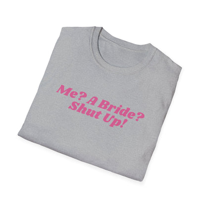 Me, a bride? Shut Up! T-Shirt