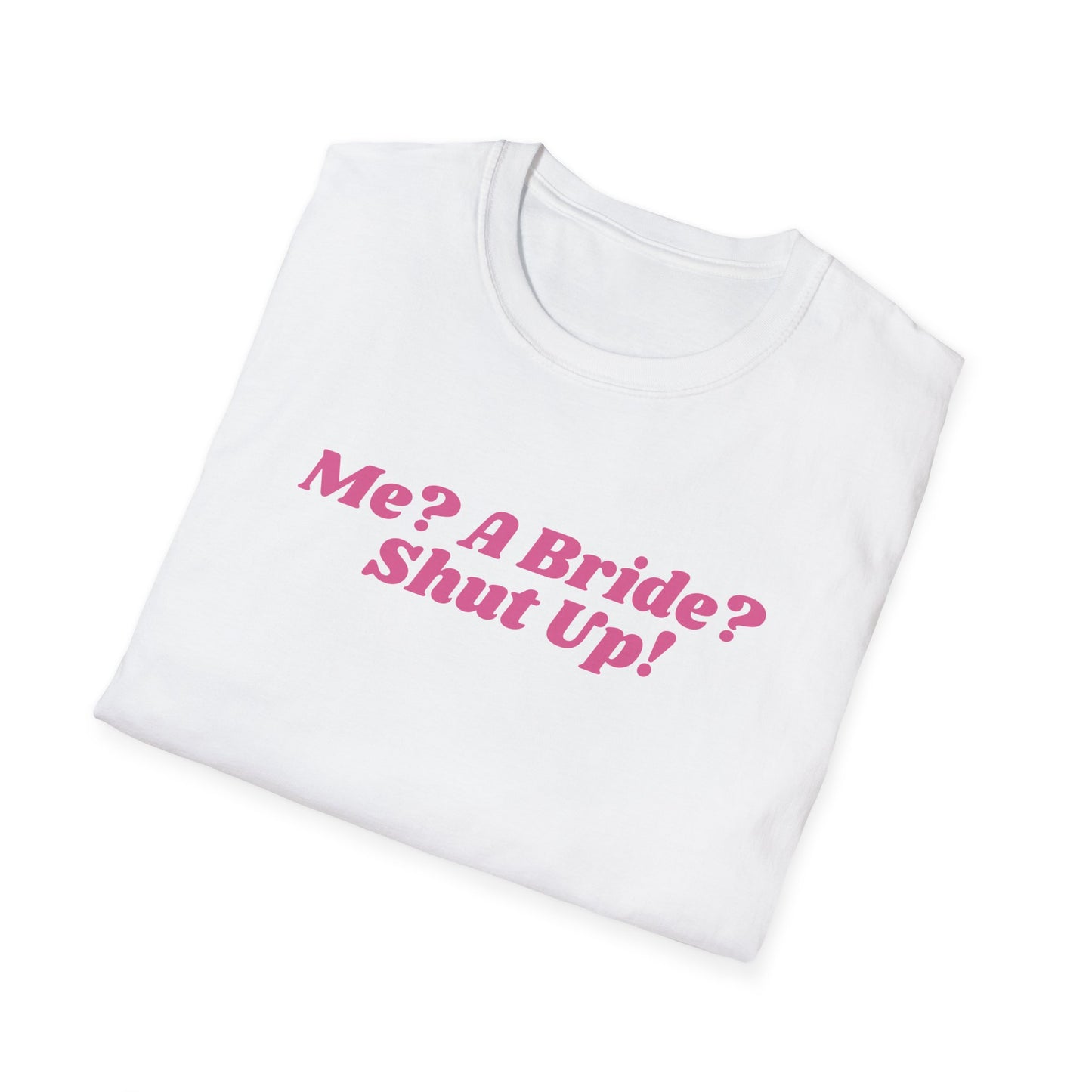 Me, a bride? Shut Up! T-Shirt