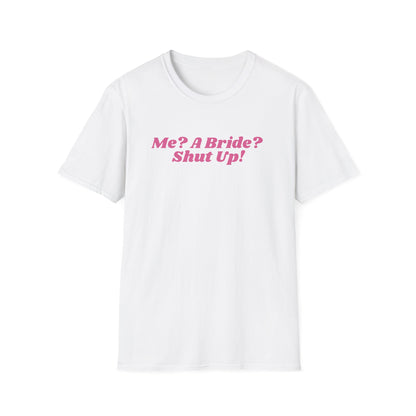 Me, a bride? Shut Up! T-Shirt