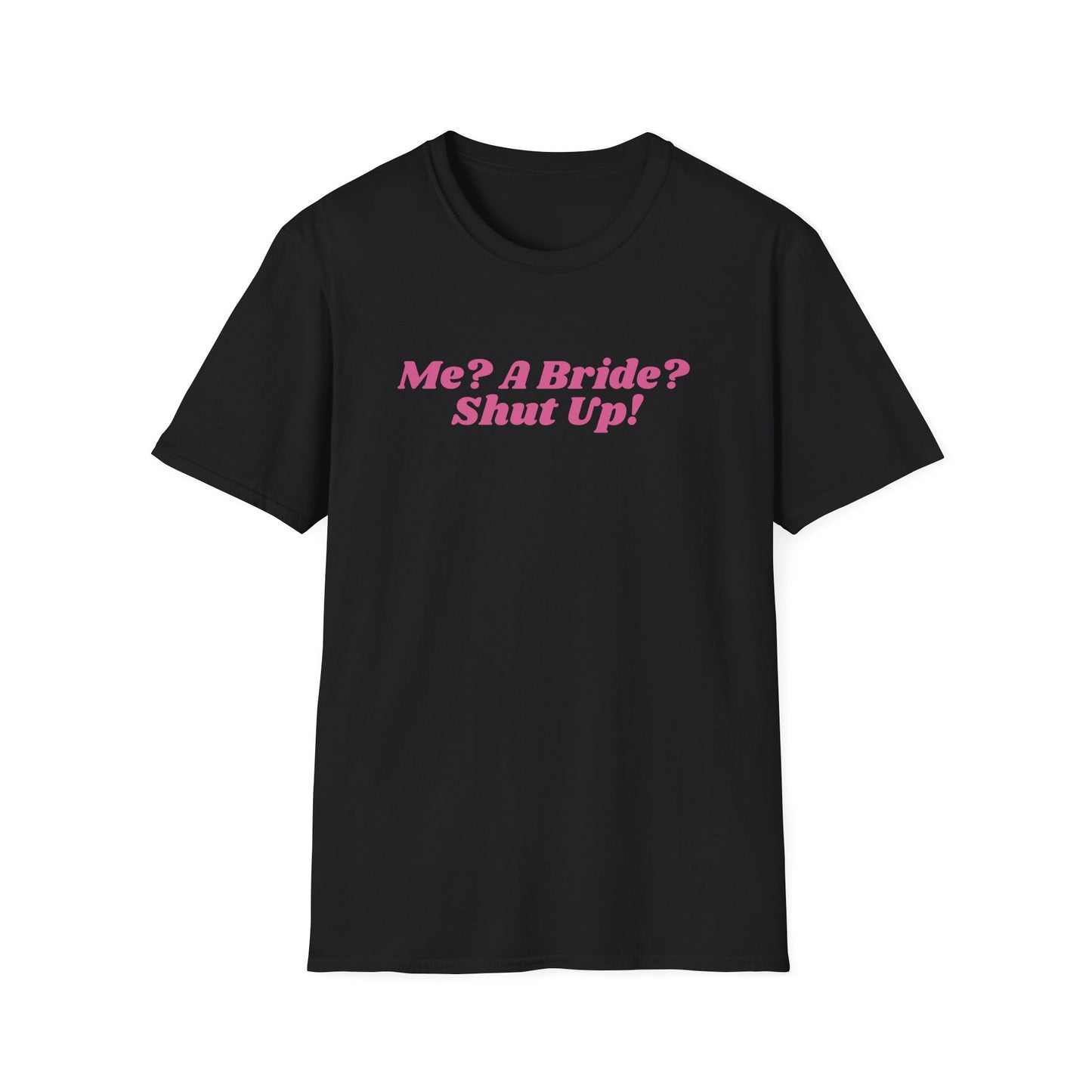 Me, a bride? Shut Up! T-Shirt