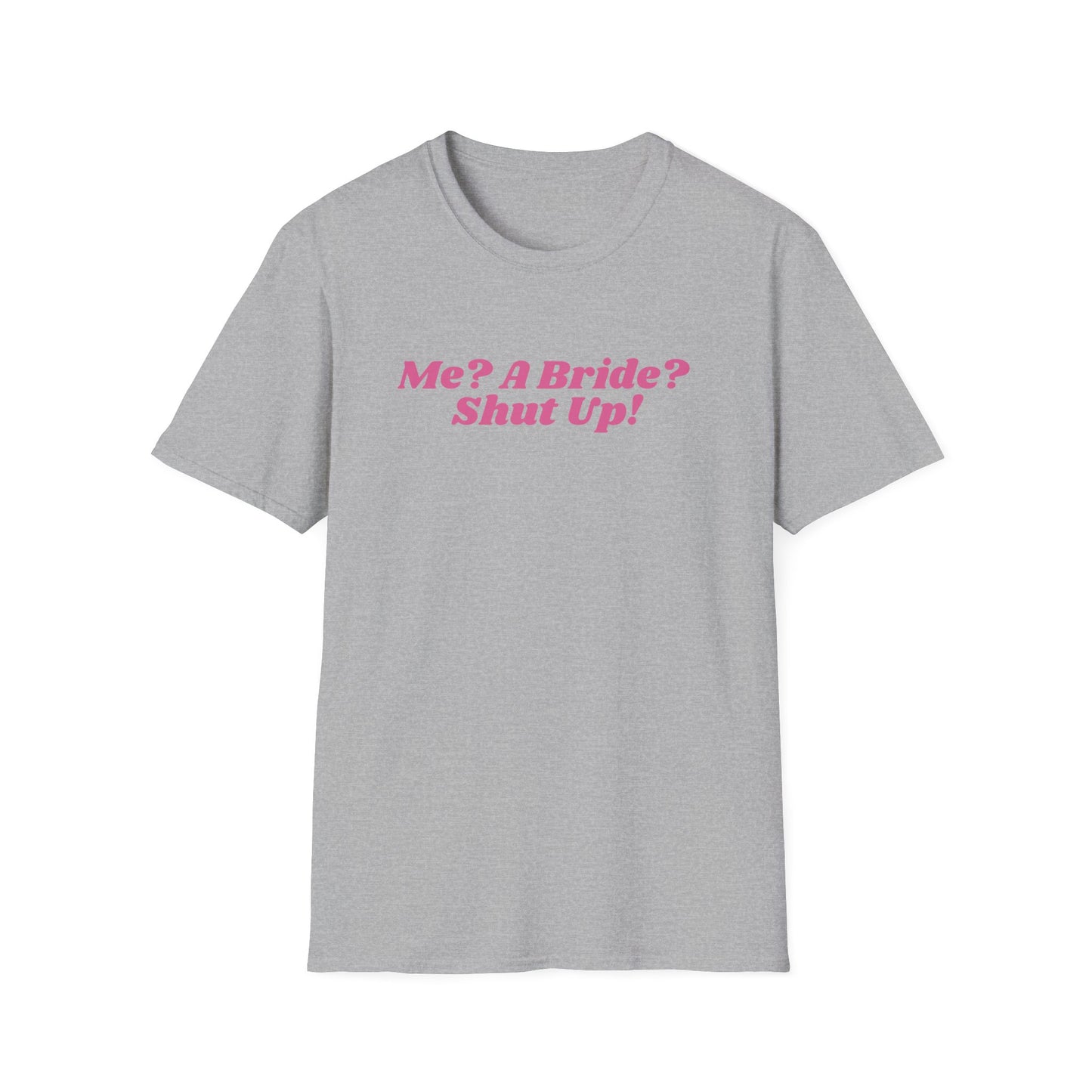 Me, a bride? Shut Up! T-Shirt